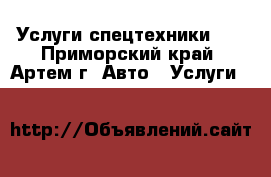 Услуги спецтехники!!! - Приморский край, Артем г. Авто » Услуги   